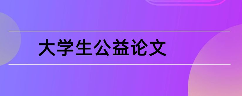 大学生公益论文和大学生公益活动论文