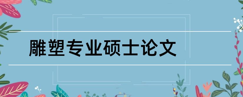 雕塑专业硕士论文和雕塑专业毕业论文