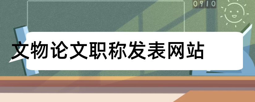 文物论文职称发表网站和怎样写论文