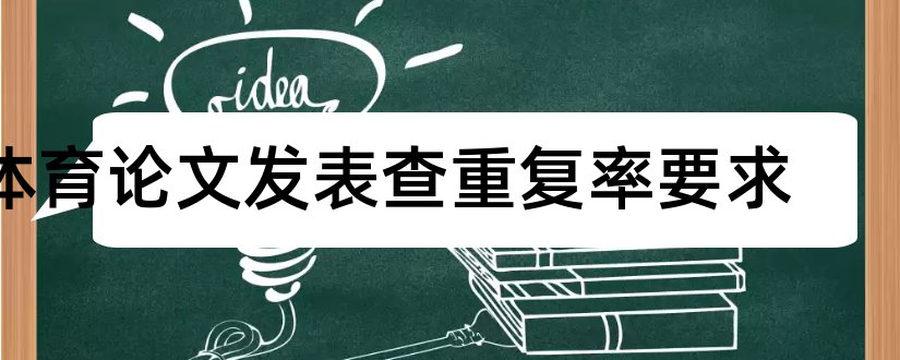 体育论文发表查重复率要求和体育论文发表网