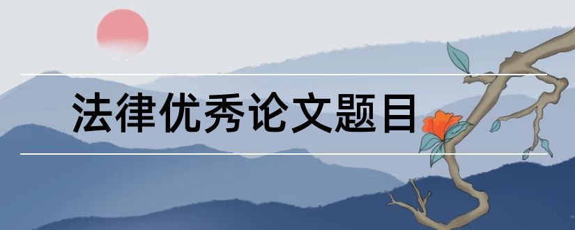 法律优秀论文题目和法律毕业论文题目