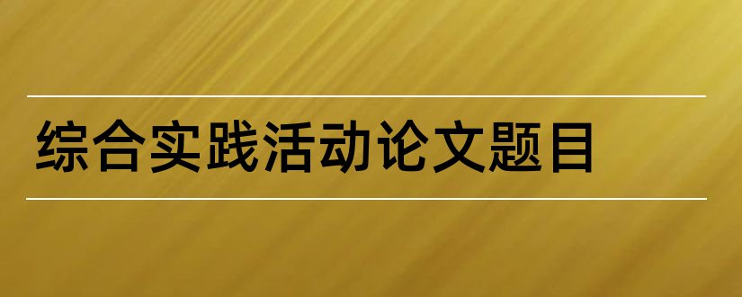 综合实践活动论文题目和查论文