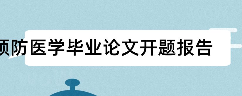 预防医学毕业论文开题报告和预防医学论文开题报告