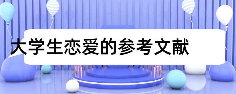 大学生恋爱的参考文献和大学生恋爱观参考文献