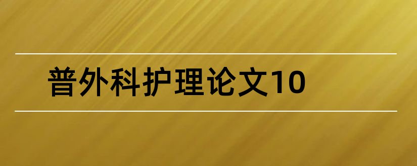 普外科护理论文10和普外科护理论文