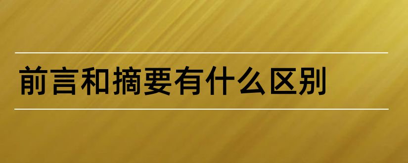 前言和摘要有什么区别和前言和摘要的区别