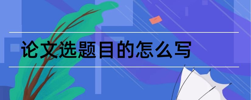 论文选题目的怎么写和论文选题目的范文