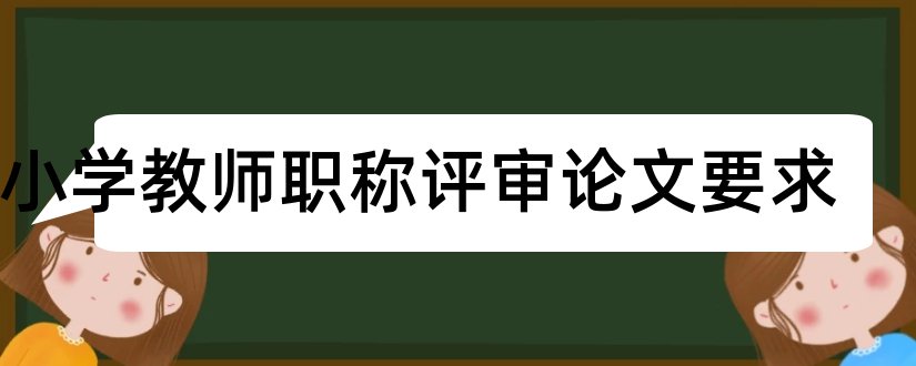 中小学教师职称评审论文要求和副高级职称论文要求