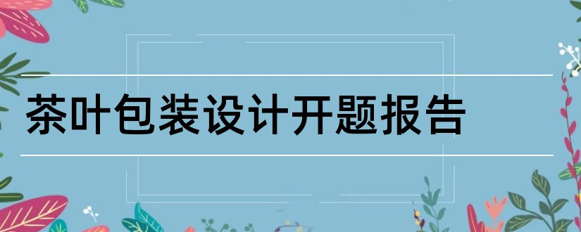 茶叶包装设计开题报告和茶叶包装设计