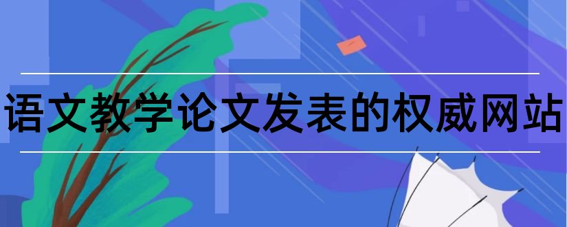 小学语文教学论文发表的权威网站和语文教学论文小学