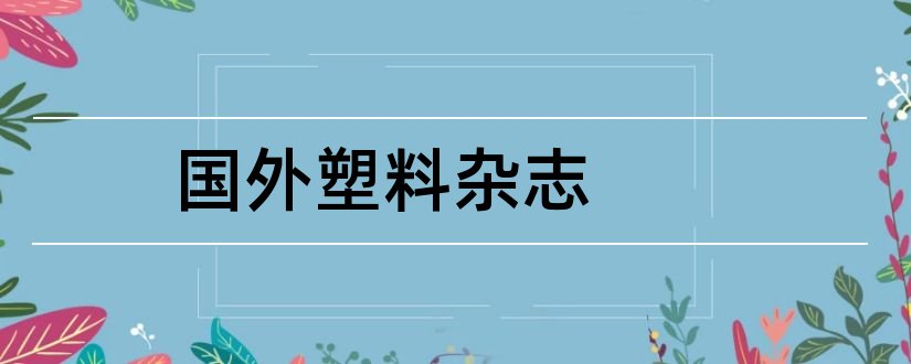 国外塑料杂志和论文范文设备工程杂志