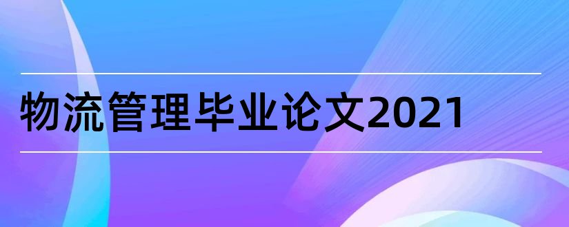 物流管理毕业论文2023和物流管理毕业论文范文