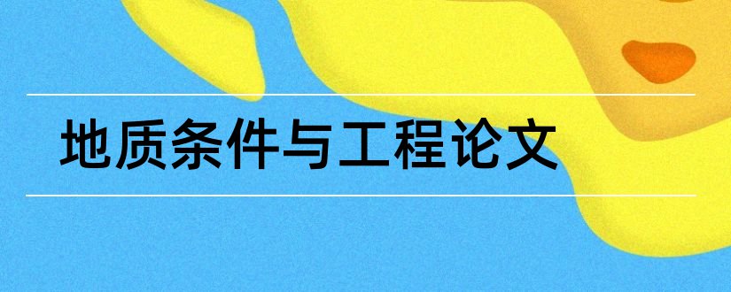 地质条件与工程论文和建筑施工技术论文