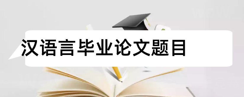 汉语言毕业论文题目和汉语言专业论文题目