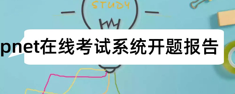 aspnet在线考试系统开题报告和在线考试系统开题报告