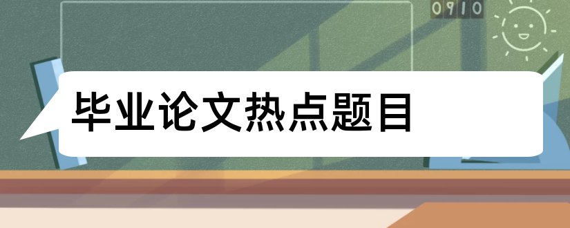 毕业论文热点题目和毕业论文热点