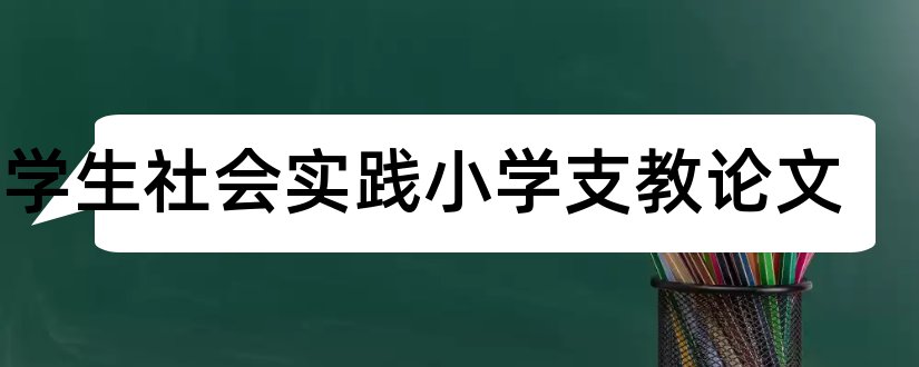 大学生社会实践小学支教论文和论文示范