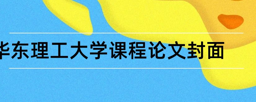 华东理工大学课程论文封面和华东理工大学论文格式