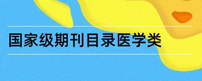 国家级期刊目录医学类和医学国家级期刊目录