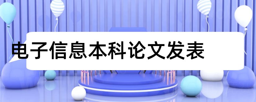 电子信息本科论文发表和电子信息工程本科论文