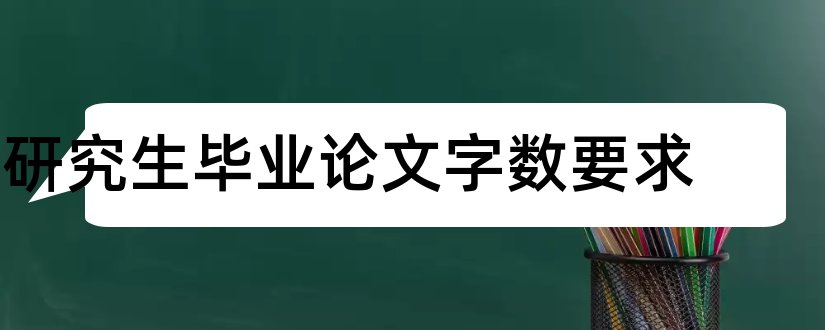 研究生毕业论文字数要求和硕士毕业论文字数