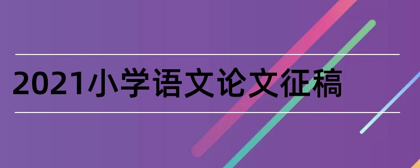 2023小学语文论文征稿和小学教师语文论文