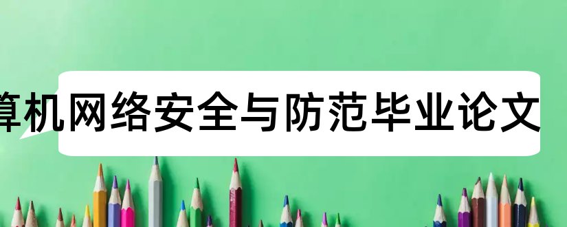 计算机网络安全与防范毕业论文和计算机网络安全论文