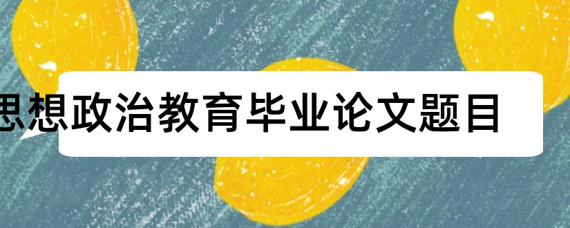 思想政治教育毕业论文题目和思想政治教育论文题目