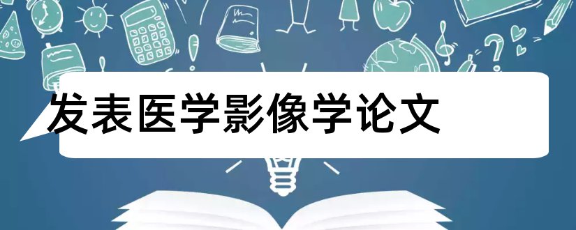 发表医学影像学论文和医学影像学毕业论文