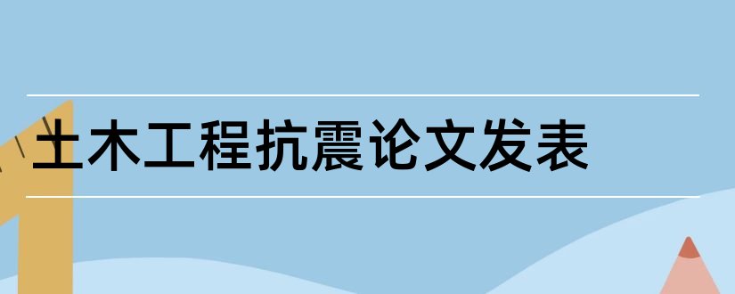 土木工程抗震论文发表和土木工程抗震论文