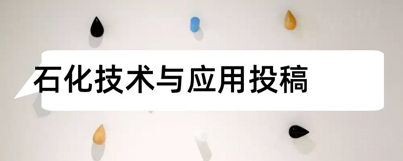 石化技术与应用投稿和石化技术与应用期刊