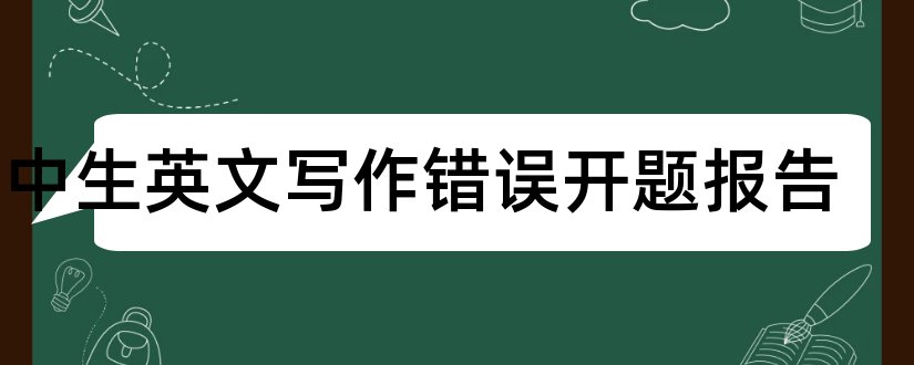 初中生英文写作错误开题报告和研究生论文开题报告