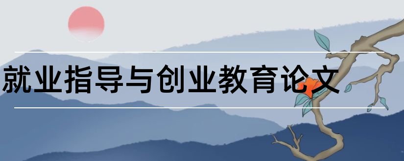 就业指导与创业教育论文和教师论文发表