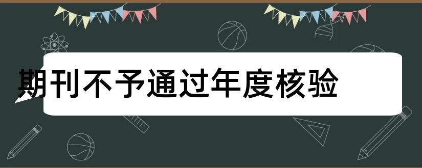 期刊不予通过年度核验和报纸期刊年度核验办法