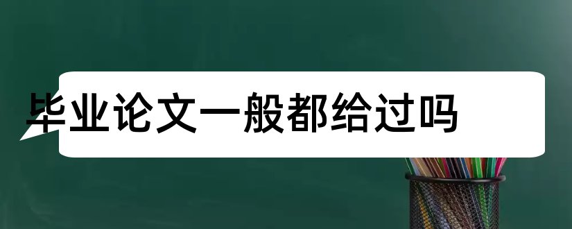 毕业论文一般都给过吗和毕业论文没过会怎样