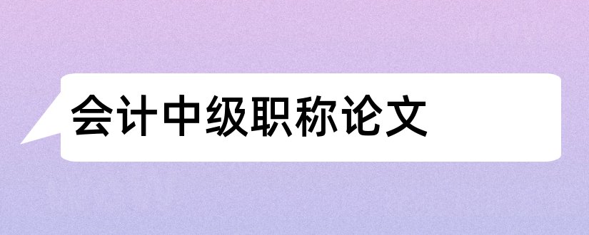 会计中级职称论文和中级会计师职称论文