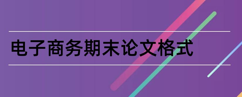 电子商务期末论文格式和电子商务论文格式