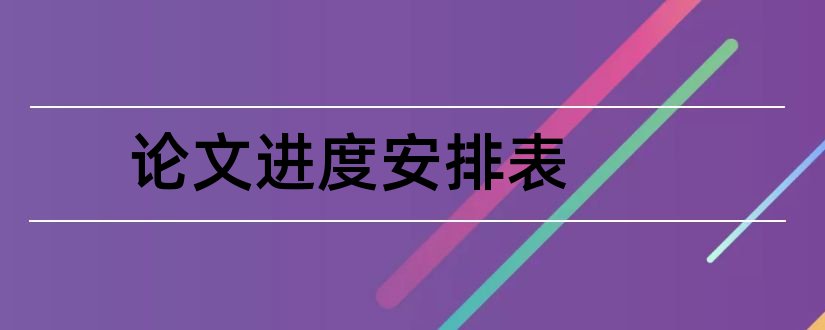 论文进度安排表和毕业论文进度安排表