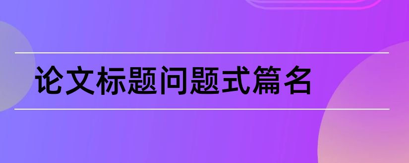 论文标题问题式篇名和论文篇名