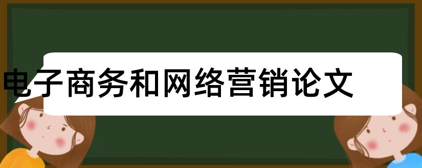 电子商务和网络营销论文和网络营销论文