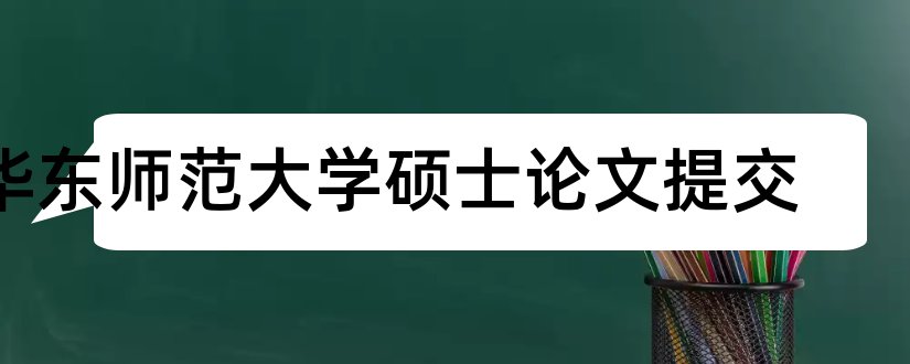 华东师范大学硕士论文提交和华东师范大学硕士论文