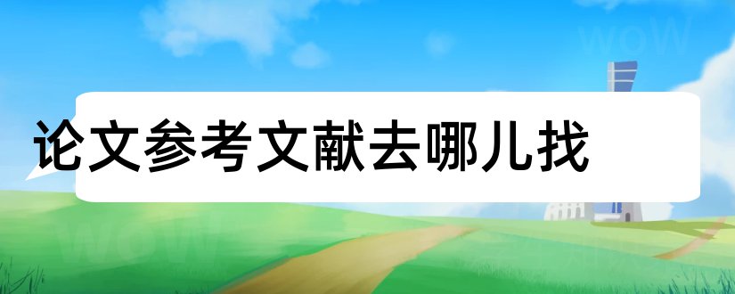 论文参考文献去哪儿找和论文参考文献标准格式