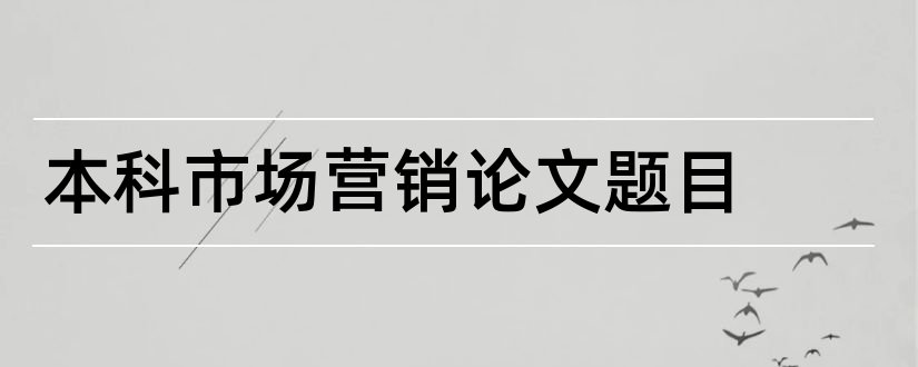 本科市场营销论文题目和会计本科毕业论文题目