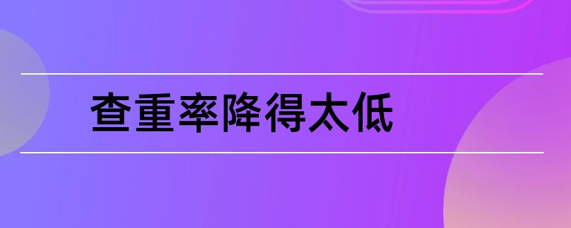 查重率降得太低和如何降查重率