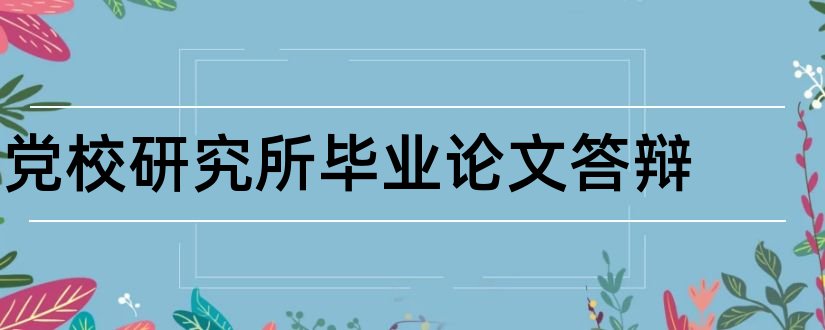 党校研究所毕业论文答辩和大学论文网