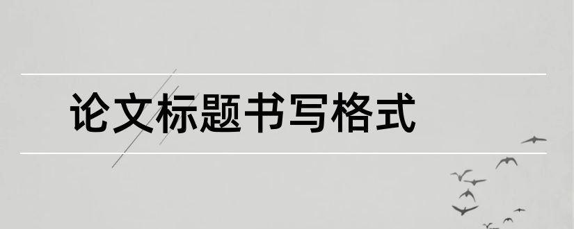 论文标题书写格式和论文标题分级格式