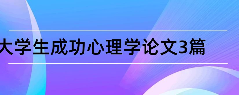 大学生成功心理学论文3篇和关于经济方面的论文