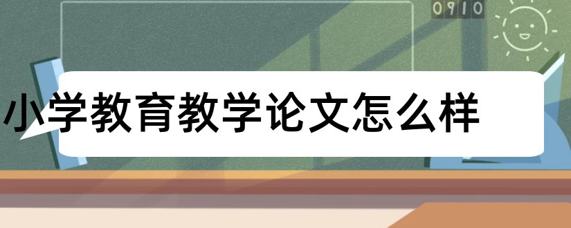 小学教育教学论文怎么样和小学教育教学论文