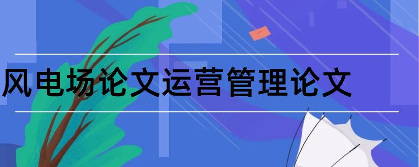 风电场论文运营管理论文和风电场论文