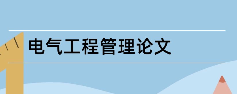 电气工程管理论文和电气工程自动化论文